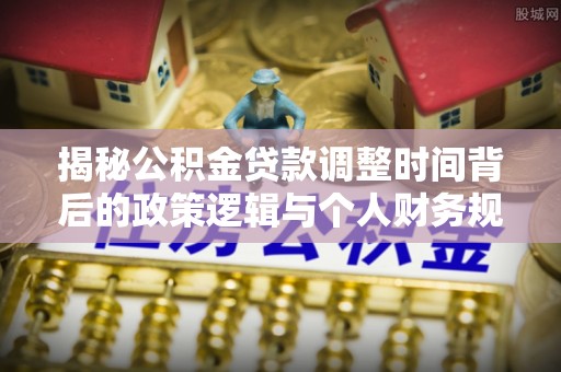 六龟揭秘公积金贷款调整时间背后的政策逻辑与个人财务规划