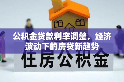 六龟公积金贷款利率调整，经济波动下的房贷新趋势