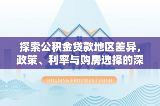 六龟探索公积金贷款地区差异，政策、利率与购房选择的深度解析