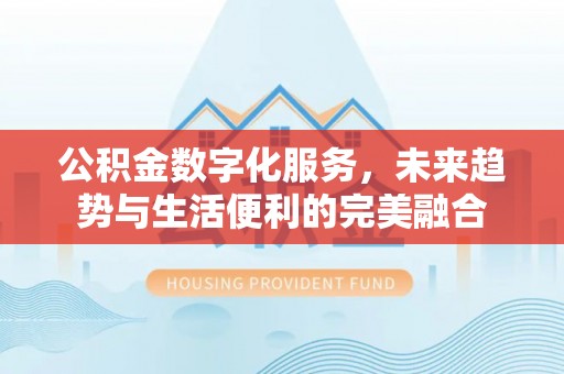 六龟公积金数字化服务，未来趋势与生活便利的完美融合