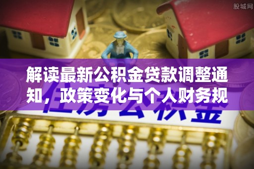 六龟解读最新公积金贷款调整通知，政策变化与个人财务规划