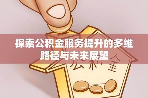 六龟探索公积金服务提升的多维路径与未来展望