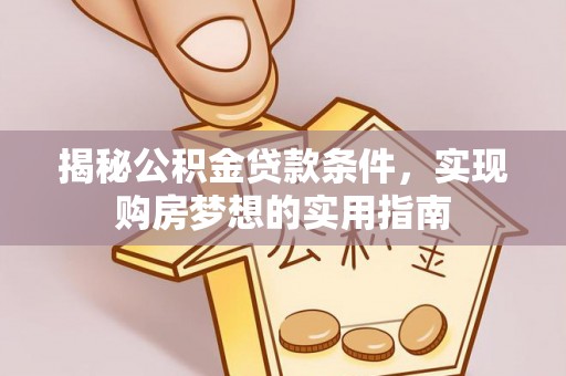 六龟揭秘公积金贷款条件，实现购房梦想的实用指南