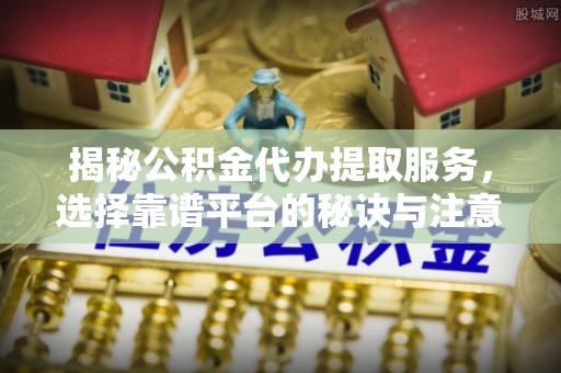 六龟揭秘公积金代办提取服务，选择靠谱平台的秘诀与注意事项