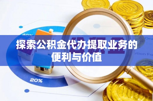 六龟探索公积金代办提取业务的便利与价值
