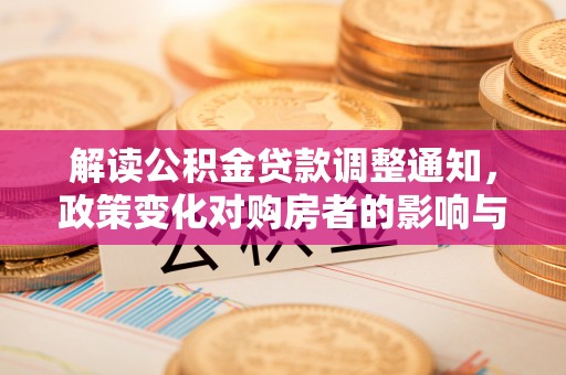 六龟解读公积金贷款调整通知，政策变化对购房者的影响与机遇