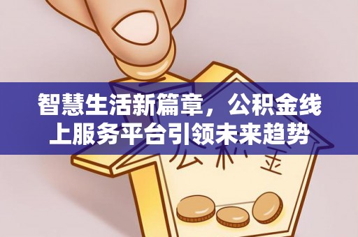 六龟智慧生活新篇章，公积金线上服务平台引领未来趋势