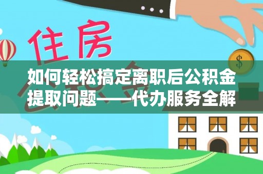 六龟如何轻松搞定离职后公积金提取问题——代办服务全解析