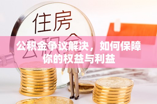 六龟公积金争议解决，如何保障你的权益与利益