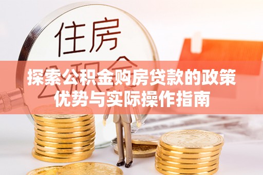 六龟探索公积金购房贷款的政策优势与实际操作指南