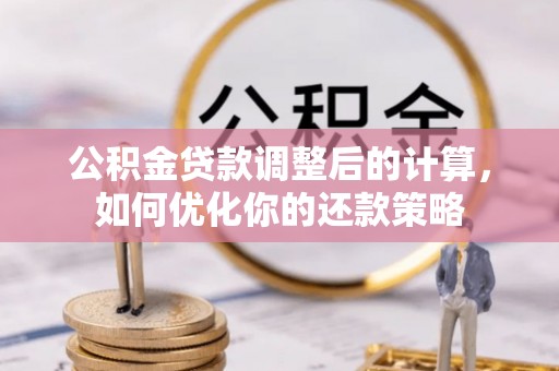 六龟公积金贷款调整后的计算，如何优化你的还款策略