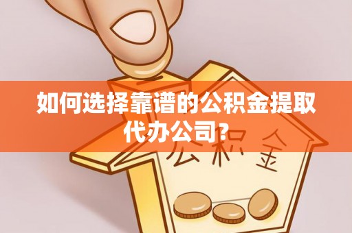 六龟如何选择靠谱的公积金提取代办公司？