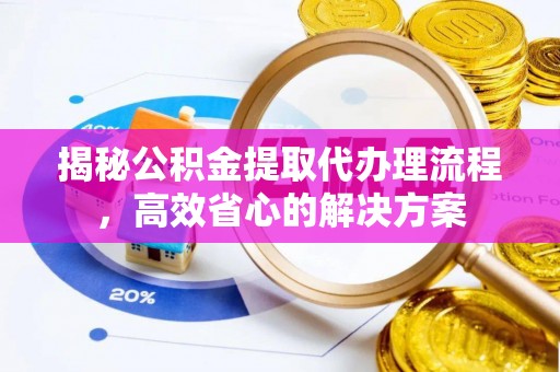 六龟揭秘公积金提取代办理流程，高效省心的解决方案