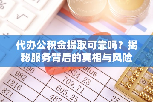 六龟代办公积金提取可靠吗？揭秘服务背后的真相与风险