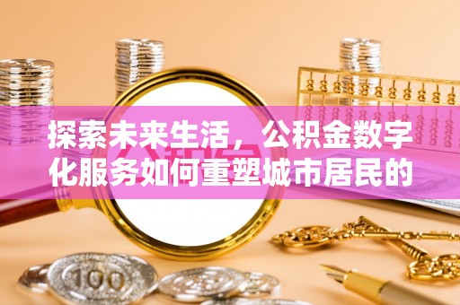 六龟探索未来生活，公积金数字化服务如何重塑城市居民的财务管理