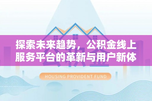 六龟探索未来趋势，公积金线上服务平台的革新与用户新体验