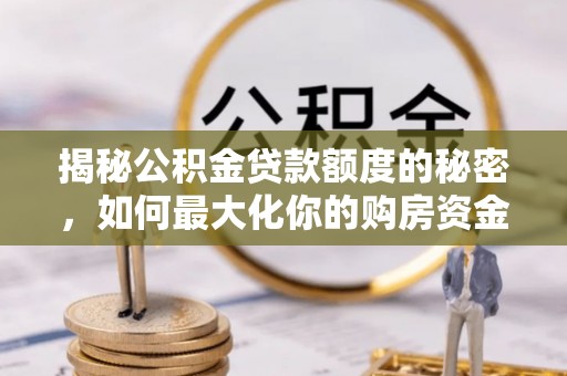 六龟揭秘公积金贷款额度的秘密，如何最大化你的购房资金