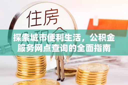 六龟探索城市便利生活，公积金服务网点查询的全面指南
