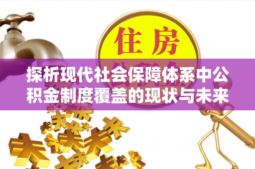六龟探析现代社会保障体系中公积金制度覆盖的现状与未来
