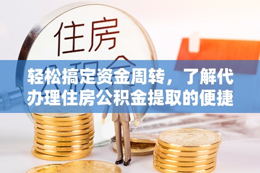 六龟轻松搞定资金周转，了解代办理住房公积金提取的便捷之道