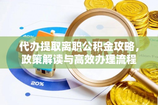 六龟代办提取离职公积金攻略，政策解读与高效办理流程