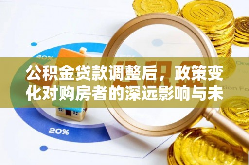 六龟公积金贷款调整后，政策变化对购房者的深远影响与未来趋势分析