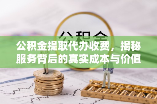 六龟公积金提取代办收费，揭秘服务背后的真实成本与价值
