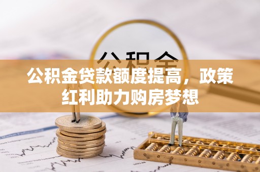 六龟公积金贷款额度提高，政策红利助力购房梦想