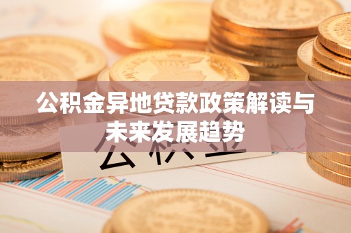 六龟公积金异地贷款政策解读与未来发展趋势