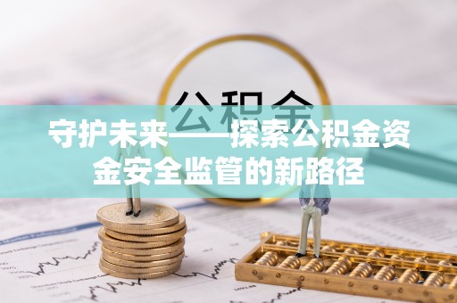 六龟守护未来——探索公积金资金安全监管的新路径
