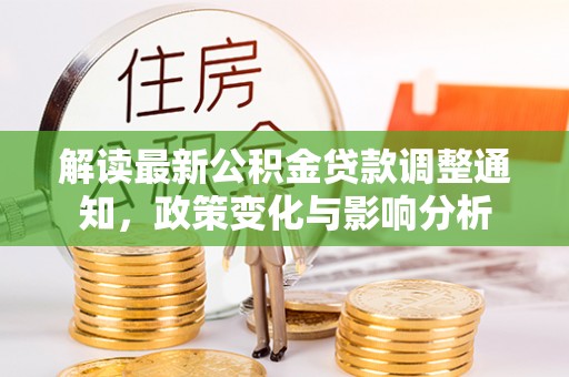 六龟解读最新公积金贷款调整通知，政策变化与影响分析