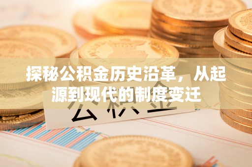 六龟探秘公积金历史沿革，从起源到现代的制度变迁