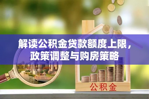 六龟解读公积金贷款额度上限，政策调整与购房策略