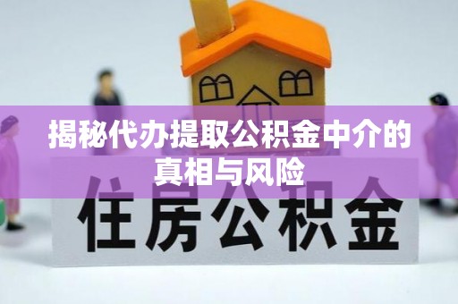 六龟揭秘代办提取公积金中介的真相与风险