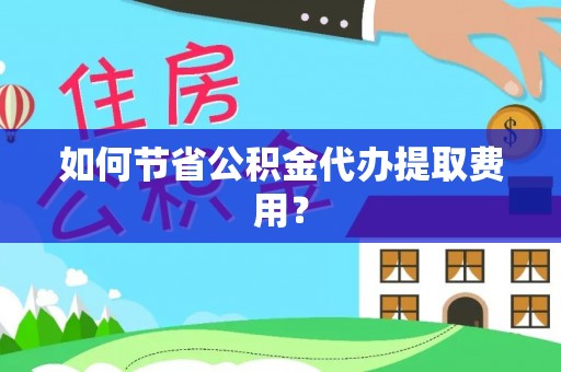 六龟如何节省公积金代办提取费用？