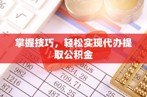 六龟掌握技巧，轻松实现代办提取公积金