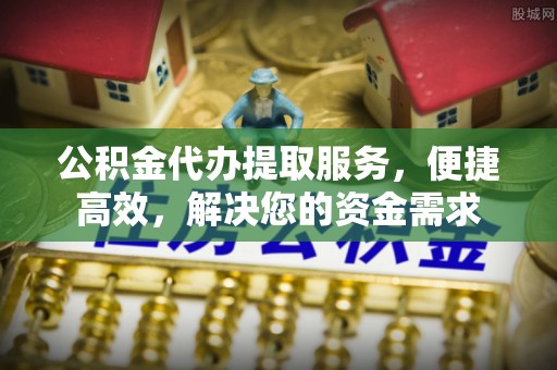 六龟公积金代办提取服务，便捷高效，解决您的资金需求
