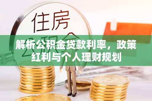 六龟解析公积金贷款利率，政策红利与个人理财规划