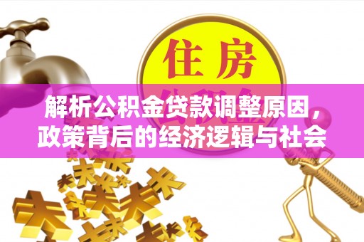 六龟解析公积金贷款调整原因，政策背后的经济逻辑与社会影响
