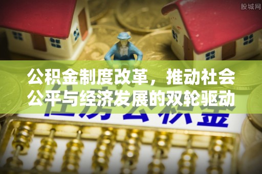 六龟公积金制度改革，推动社会公平与经济发展的双轮驱动