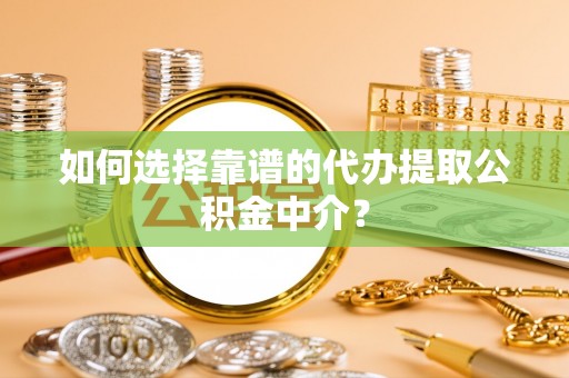 六龟如何选择靠谱的代办提取公积金中介？