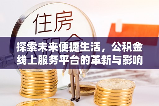 六龟探索未来便捷生活，公积金线上服务平台的革新与影响