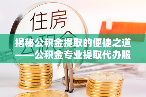 六龟揭秘公积金提取的便捷之道——公积金专业提取代办服务解析