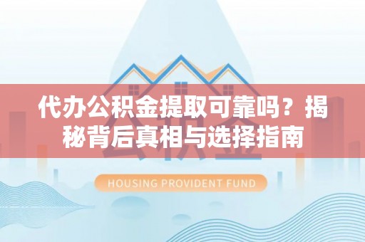 六龟代办公积金提取可靠吗？揭秘背后真相与选择指南