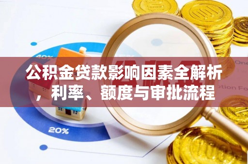 六龟公积金贷款影响因素全解析，利率、额度与审批流程
