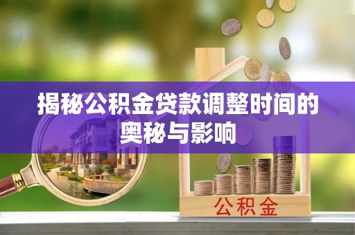 六龟揭秘公积金贷款调整时间的奥秘与影响