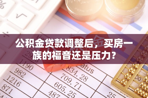 六龟公积金贷款调整后，买房一族的福音还是压力？