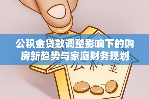 六龟公积金贷款调整影响下的购房新趋势与家庭财务规划