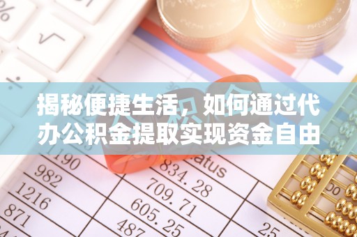 六龟揭秘便捷生活，如何通过代办公积金提取实现资金自由