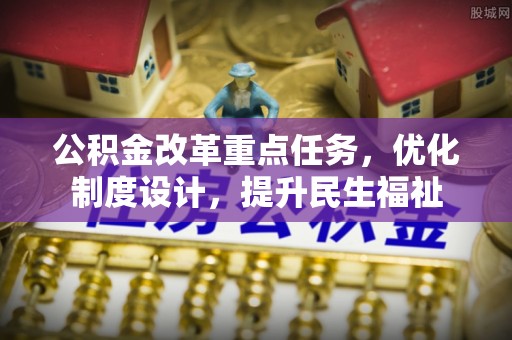 六龟公积金改革重点任务，优化制度设计，提升民生福祉